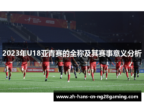 2023年U18亚青赛的全称及其赛事意义分析