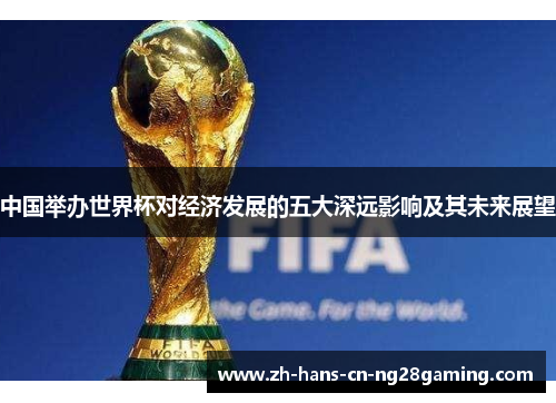 中国举办世界杯对经济发展的五大深远影响及其未来展望