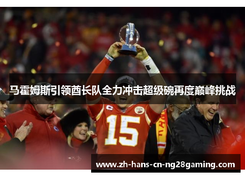 马霍姆斯引领酋长队全力冲击超级碗再度巅峰挑战