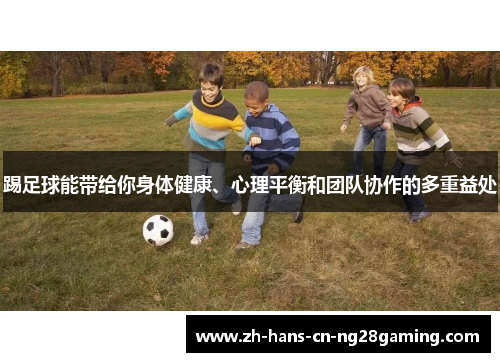 踢足球能带给你身体健康、心理平衡和团队协作的多重益处