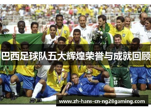 巴西足球队五大辉煌荣誉与成就回顾
