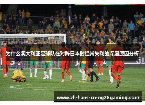 为什么澳大利亚足球队在对阵日本时经常失利的深层原因分析