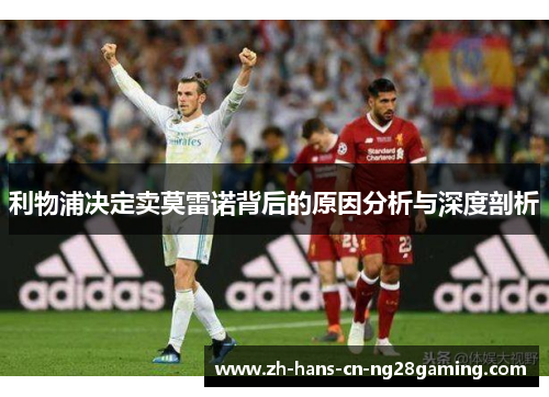 利物浦决定卖莫雷诺背后的原因分析与深度剖析