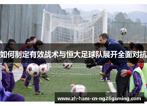如何制定有效战术与恒大足球队展开全面对抗