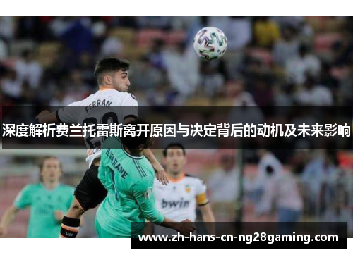 深度解析费兰托雷斯离开原因与决定背后的动机及未来影响
