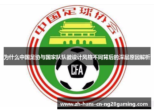 为什么中国足协与国家队队徽设计风格不同背后的深层原因解析