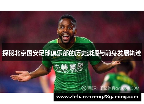 探秘北京国安足球俱乐部的历史渊源与前身发展轨迹