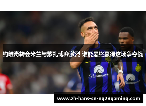 约维奇转会米兰与蒙扎博弈激烈 谁能最终赢得这场争夺战