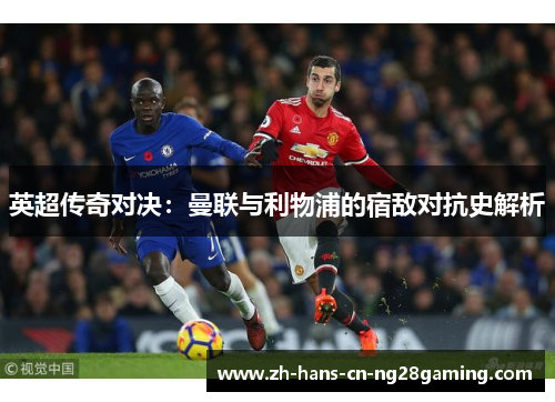 英超传奇对决：曼联与利物浦的宿敌对抗史解析