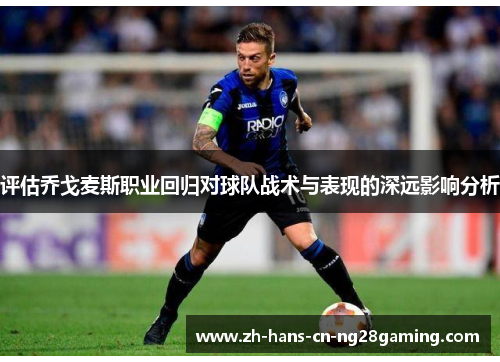 评估乔戈麦斯职业回归对球队战术与表现的深远影响分析