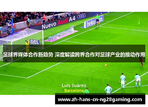 足球界媒体合作新趋势 深度解读跨界合作对足球产业的推动作用