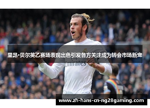 里昂·贝尔英乙赛场表现出色引发各方关注成为转会市场新宠