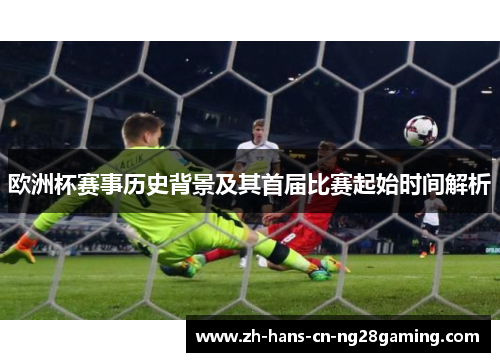 欧洲杯赛事历史背景及其首届比赛起始时间解析