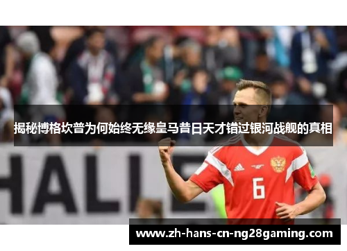 揭秘博格坎普为何始终无缘皇马昔日天才错过银河战舰的真相