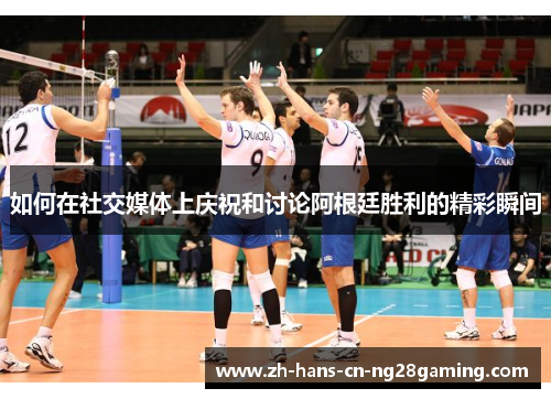 如何在社交媒体上庆祝和讨论阿根廷胜利的精彩瞬间