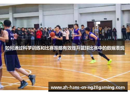 如何通过科学训练和比赛策略有效提升篮球比赛中的数据表现