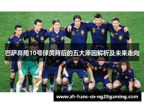 巴萨弃用10号球员背后的五大原因解析及未来走向
