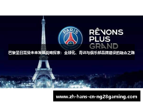 巴黎圣日耳曼未来发展战略探索：全球化、青训与俱乐部品牌建设的融合之路
