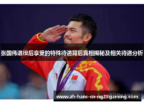 张国伟退役后享受的特殊待遇背后真相揭秘及相关待遇分析