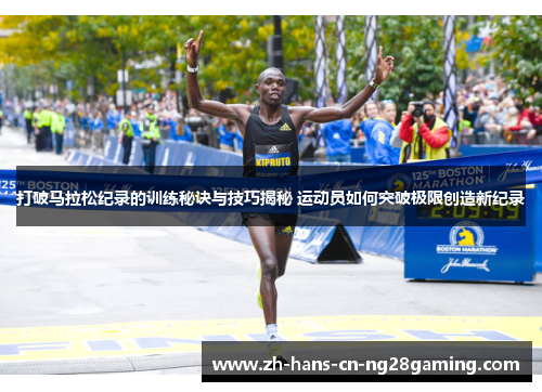 打破马拉松纪录的训练秘诀与技巧揭秘 运动员如何突破极限创造新纪录