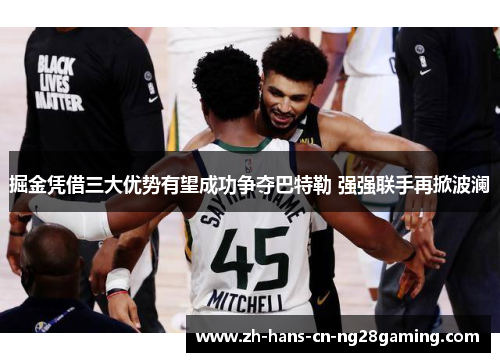 掘金凭借三大优势有望成功争夺巴特勒 强强联手再掀波澜