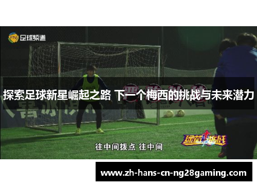 探索足球新星崛起之路 下一个梅西的挑战与未来潜力