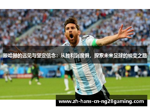 滕哈赫的远见与坚定信念：从胜利到度假，探索未来足球的蜕变之路