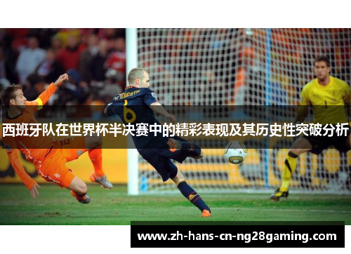 西班牙队在世界杯半决赛中的精彩表现及其历史性突破分析
