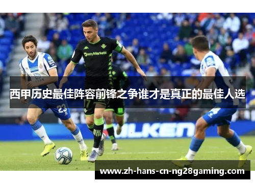 西甲历史最佳阵容前锋之争谁才是真正的最佳人选