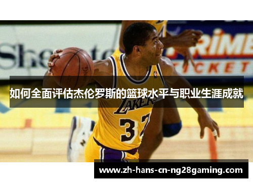 如何全面评估杰伦罗斯的篮球水平与职业生涯成就
