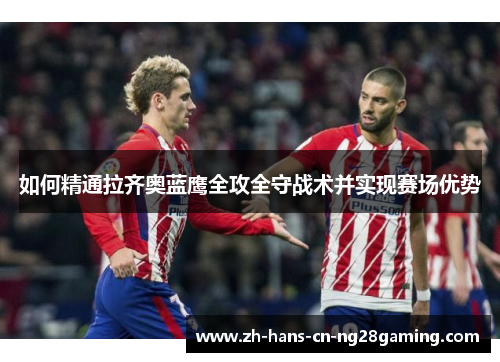 如何精通拉齐奥蓝鹰全攻全守战术并实现赛场优势