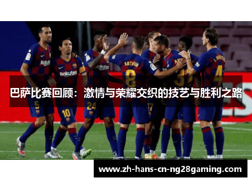 巴萨比赛回顾：激情与荣耀交织的技艺与胜利之路