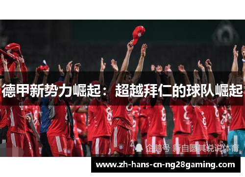 德甲新势力崛起：超越拜仁的球队崛起
