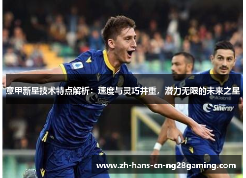 意甲新星技术特点解析：速度与灵巧并重，潜力无限的未来之星