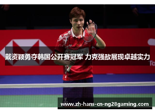戴资颖勇夺韩国公开赛冠军 力克强敌展现卓越实力
