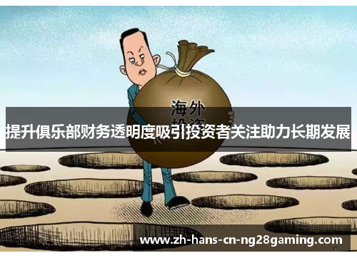 提升俱乐部财务透明度吸引投资者关注助力长期发展