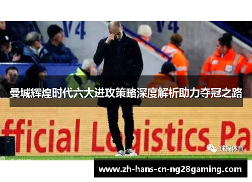 曼城辉煌时代六大进攻策略深度解析助力夺冠之路