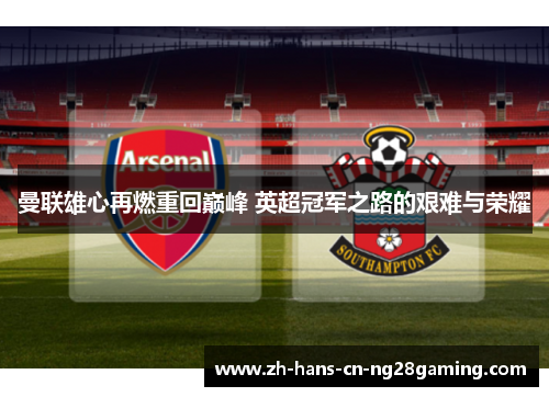 曼联雄心再燃重回巅峰 英超冠军之路的艰难与荣耀