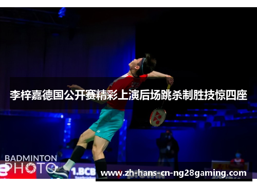 李梓嘉德国公开赛精彩上演后场跳杀制胜技惊四座