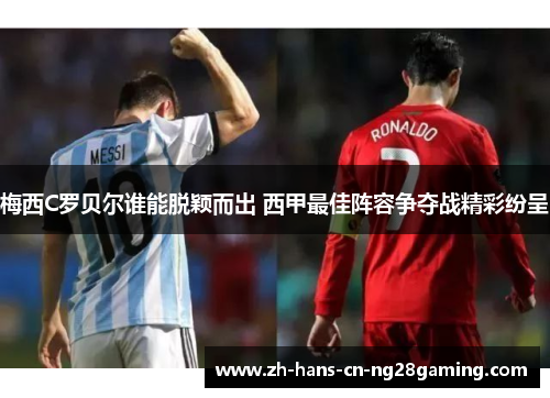 梅西C罗贝尔谁能脱颖而出 西甲最佳阵容争夺战精彩纷呈