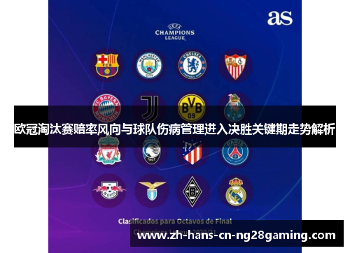 欧冠淘汰赛赔率风向与球队伤病管理进入决胜关键期走势解析
