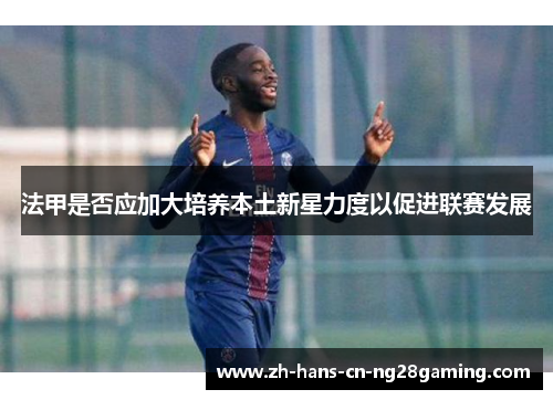 法甲是否应加大培养本土新星力度以促进联赛发展