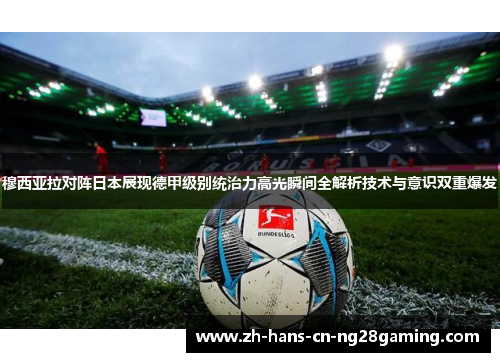 穆西亚拉对阵日本展现德甲级别统治力高光瞬间全解析技术与意识双重爆发