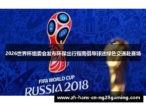 2026世界杯组委会发布环保出行指南倡导球迷绿色交通赴赛场