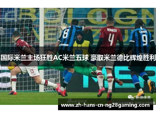 国际米兰主场狂胜AC米兰五球 豪取米兰德比辉煌胜利