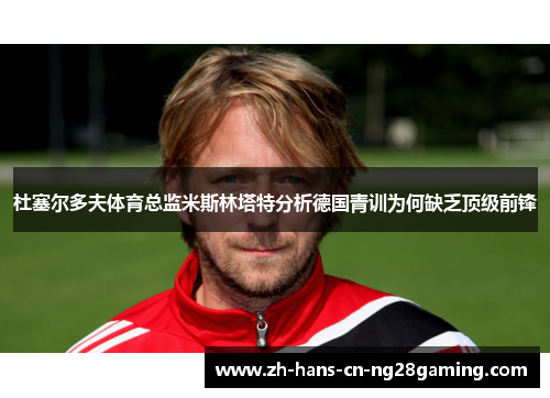 杜塞尔多夫体育总监米斯林塔特分析德国青训为何缺乏顶级前锋