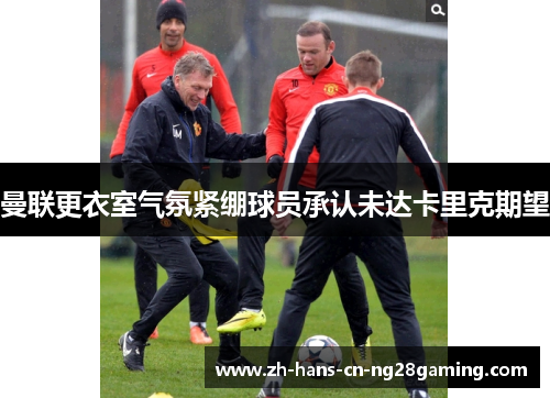 曼联更衣室气氛紧绷球员承认未达卡里克期望