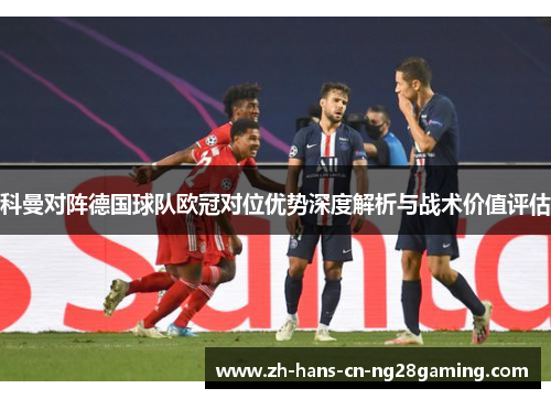 科曼对阵德国球队欧冠对位优势深度解析与战术价值评估