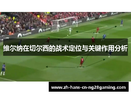 维尔纳在切尔西的战术定位与关键作用分析