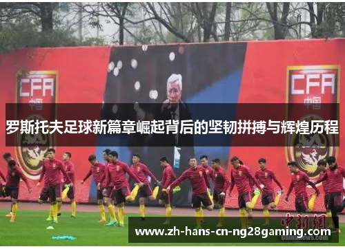 罗斯托夫足球新篇章崛起背后的坚韧拼搏与辉煌历程